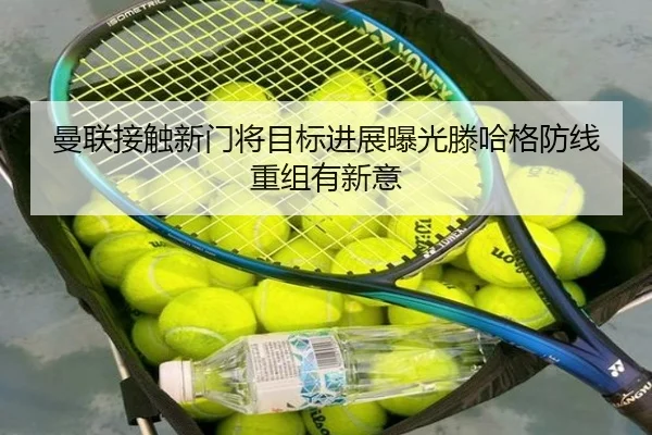 曼联接触新门将目标进展曝光滕哈格防线重组有新意